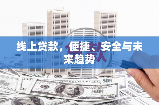 侯马线上贷款，便捷、安全与未来趋势