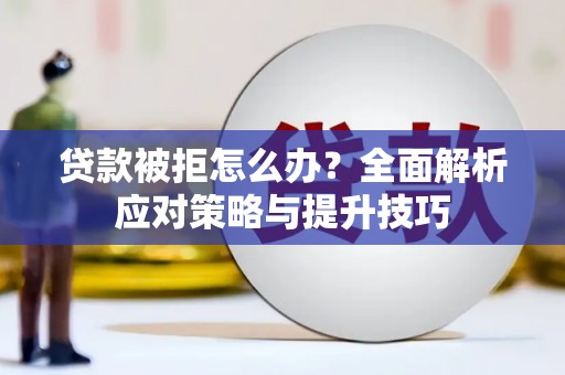 侯马贷款被拒怎么办？全面解析应对策略与提升技巧