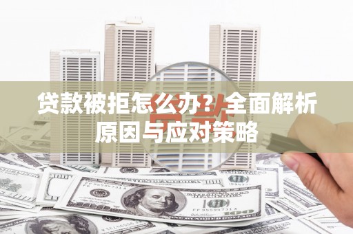 侯马贷款被拒怎么办？全面解析原因与应对策略