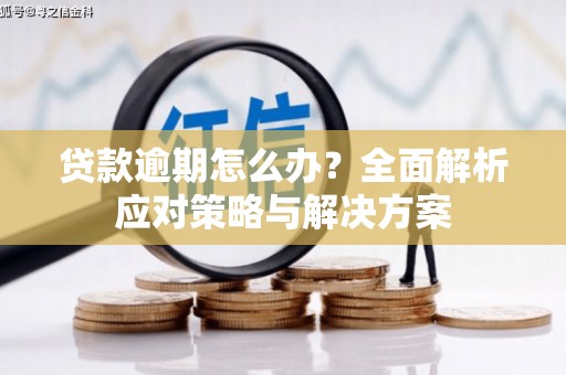 侯马贷款逾期怎么办？全面解析应对策略与解决方案