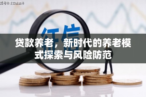 侯马贷款养老，新时代的养老模式探索与风险防范