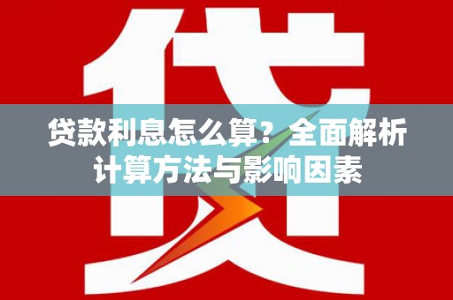 侯马贷款利息怎么算？全面解析计算方法与影响因素