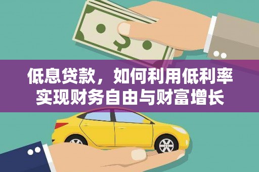 侯马低息贷款，如何利用低利率实现财务自由与财富增长