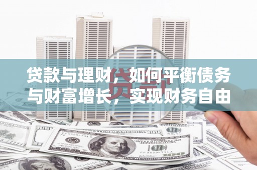 侯马贷款与理财，如何平衡债务与财富增长，实现财务自由