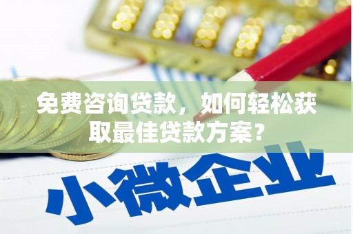 侯马免费咨询贷款，如何轻松获取最佳贷款方案？